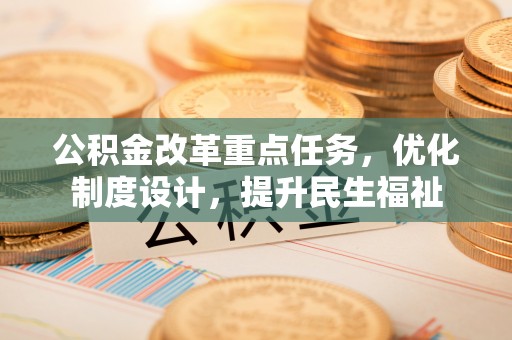 镇安公积金改革重点任务，优化制度设计，提升民生福祉