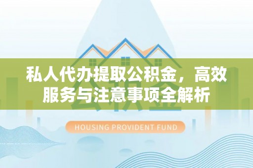 镇安私人代办提取公积金，高效服务与注意事项全解析
