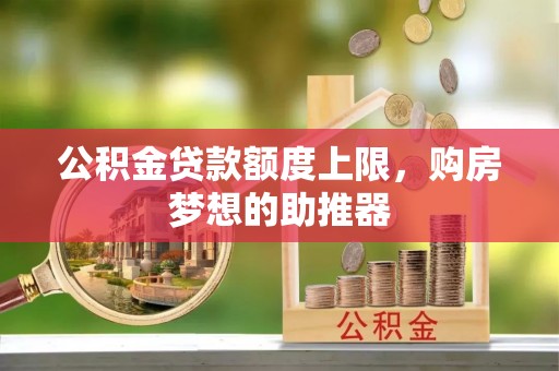 镇安公积金贷款额度上限，购房梦想的助推器