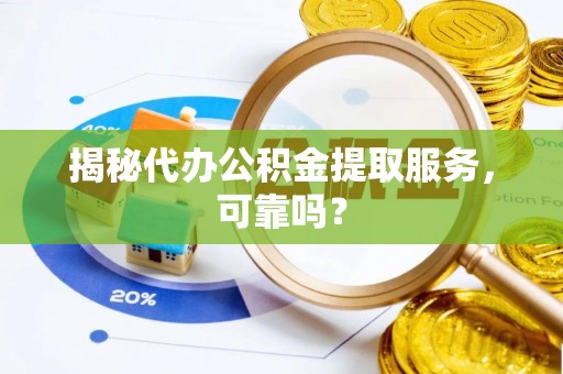 镇安揭秘代办公积金提取服务，可靠吗？