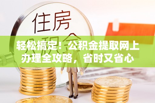 镇安轻松搞定！公积金提取网上办理全攻略，省时又省心