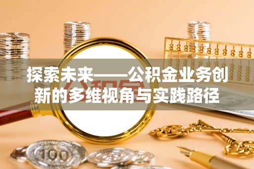 镇安探索未来——公积金业务创新的多维视角与实践路径