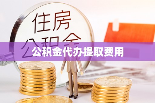 镇安公积金代办提取费用