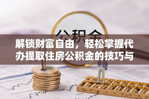 镇安解锁财富自由，轻松掌握代办提取住房公积金的技巧与攻略