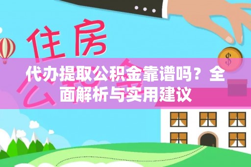 镇安代办提取公积金靠谱吗？全面解析与实用建议
