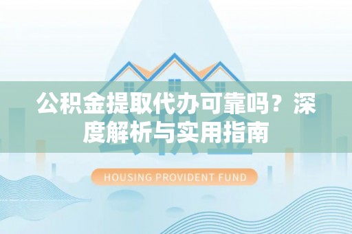 镇安公积金提取代办可靠吗？深度解析与实用指南