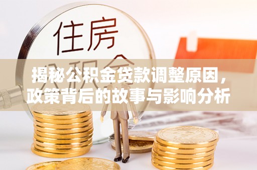 镇安揭秘公积金贷款调整原因，政策背后的故事与影响分析