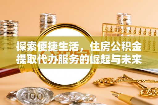 镇安探索便捷生活，住房公积金提取代办服务的崛起与未来趋势