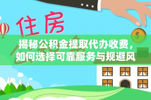 镇安揭秘公积金提取代办收费，如何选择可靠服务与规避风险