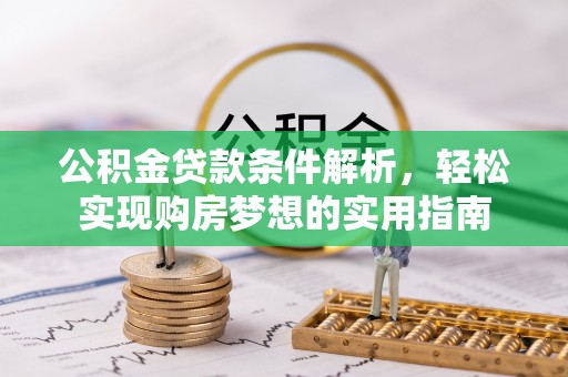 镇安公积金贷款条件解析，轻松实现购房梦想的实用指南