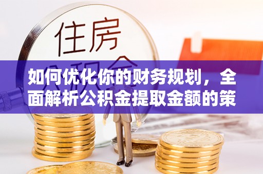 镇安如何优化你的财务规划，全面解析公积金提取金额的策略与技巧