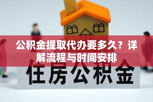 镇安公积金提取代办要多久？详解流程与时间安排