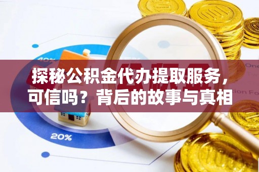 镇安探秘公积金代办提取服务，可信吗？背后的故事与真相