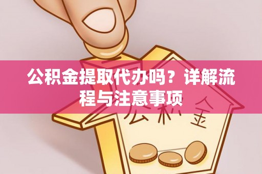 镇安公积金提取代办吗？详解流程与注意事项