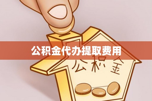 镇安公积金代办提取费用