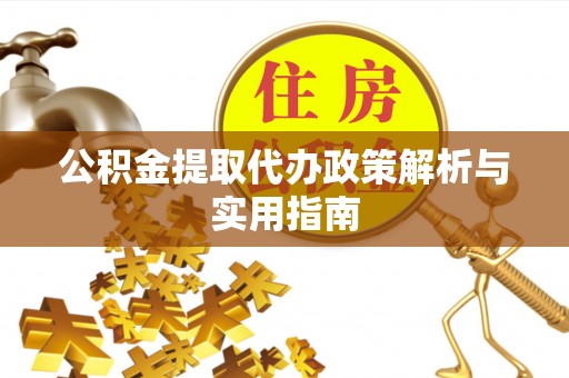 镇安公积金提取代办政策解析与实用指南