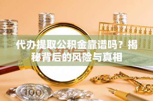 镇安代办提取公积金靠谱吗？揭秘背后的风险与真相
