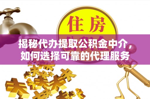 镇安揭秘代办提取公积金中介，如何选择可靠的代理服务