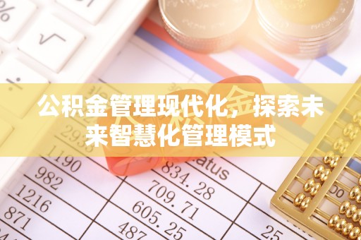 镇安公积金管理现代化，探索未来智慧化管理模式