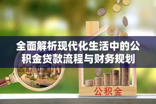 镇安全面解析现代化生活中的公积金贷款流程与财务规划