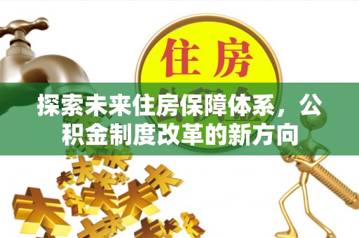 镇安探索未来住房保障体系，公积金制度改革的新方向