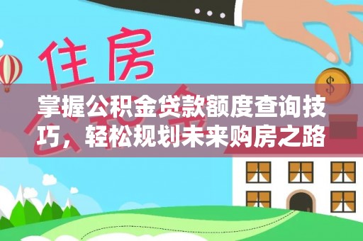 镇安掌握公积金贷款额度查询技巧，轻松规划未来购房之路