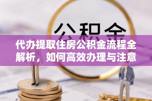 镇安代办提取住房公积金流程全解析，如何高效办理与注意事项