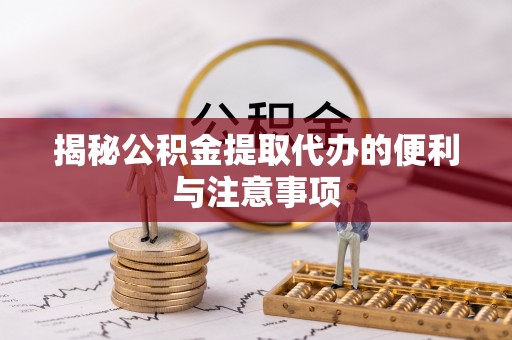 镇安揭秘公积金提取代办的便利与注意事项