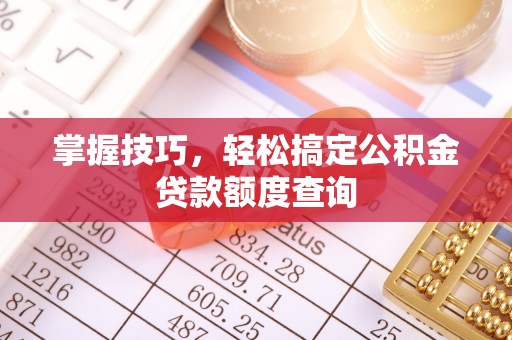 镇安掌握技巧，轻松搞定公积金贷款额度查询