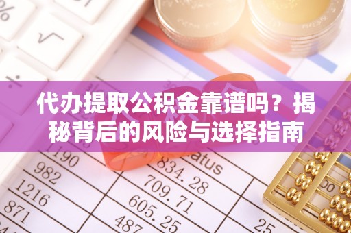 镇安代办提取公积金靠谱吗？揭秘背后的风险与选择指南