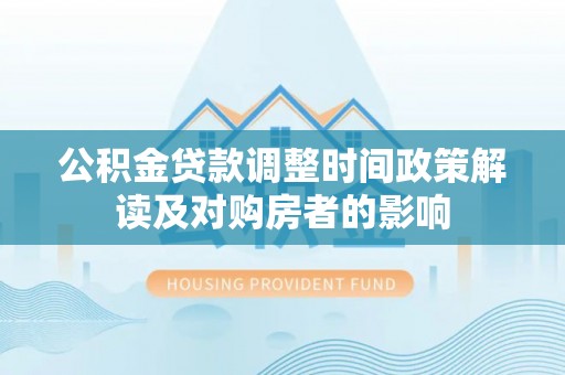 镇安公积金贷款调整时间政策解读及对购房者的影响