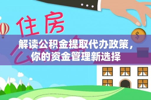 镇安解读公积金提取代办政策，你的资金管理新选择