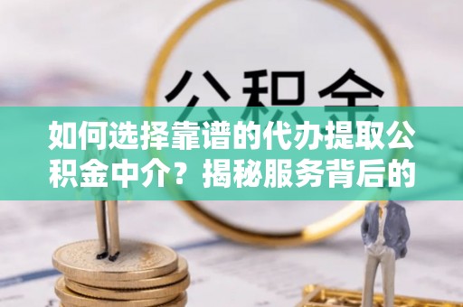 镇安如何选择靠谱的代办提取公积金中介？揭秘服务背后的真相