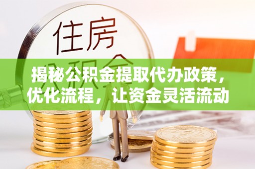 镇安揭秘公积金提取代办政策，优化流程，让资金灵活流动