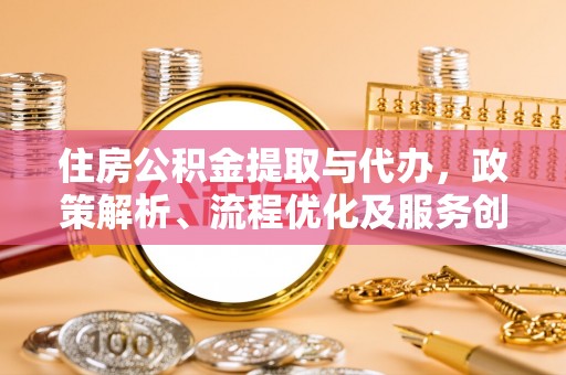 镇安住房公积金提取与代办，政策解析、流程优化及服务创新