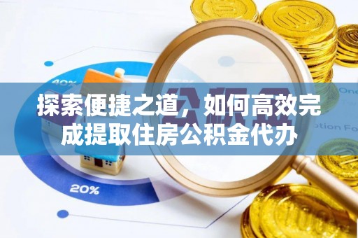 镇安探索便捷之道，如何高效完成提取住房公积金代办