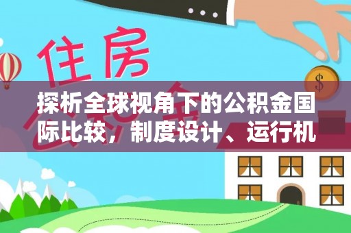 镇安探析全球视角下的公积金国际比较，制度设计、运行机制与未来趋势