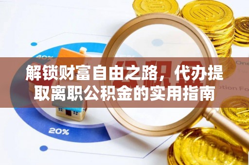 镇安解锁财富自由之路，代办提取离职公积金的实用指南