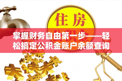 镇安掌握财务自由第一步——轻松搞定公积金账户余额查询的方法与技巧