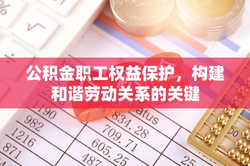 镇安公积金职工权益保护，构建和谐劳动关系的关键