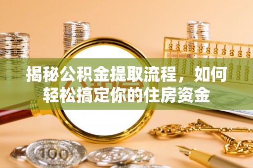 镇安揭秘公积金提取流程，如何轻松搞定你的住房资金