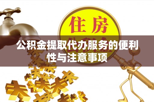 镇安公积金提取代办服务的便利性与注意事项