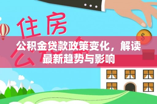 镇安公积金贷款政策变化，解读最新趋势与影响