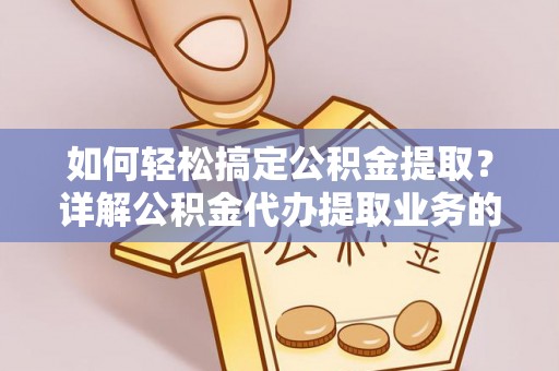 镇安如何轻松搞定公积金提取？详解公积金代办提取业务的便捷之道