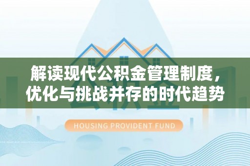 镇安解读现代公积金管理制度，优化与挑战并存的时代趋势