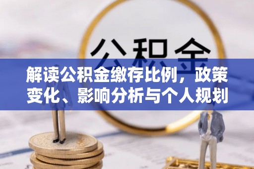 镇安解读公积金缴存比例，政策变化、影响分析与个人规划