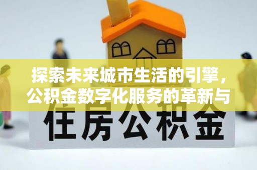 镇安探索未来城市生活的引擎，公积金数字化服务的革新与实践