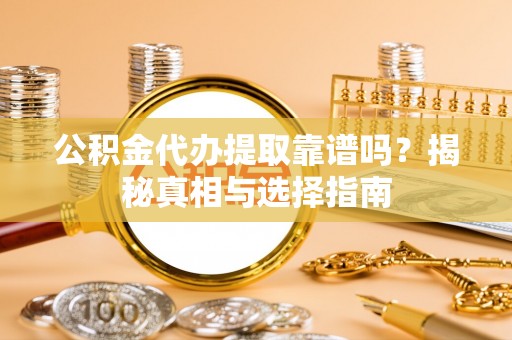 镇安公积金代办提取靠谱吗？揭秘真相与选择指南
