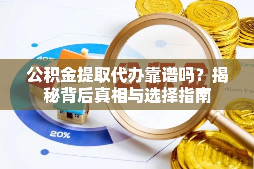 镇安公积金提取代办靠谱吗？揭秘背后真相与选择指南