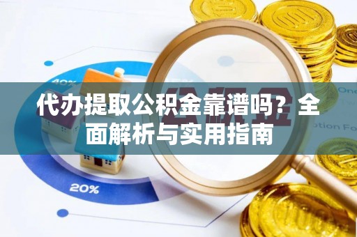 镇安代办提取公积金靠谱吗？全面解析与实用指南